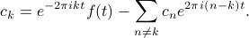    c_k = e^{-2pi ikt} f(t) - sum_{n neq k} c_n e^{2pi i(n - k)t}. 