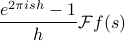      frac {e^{2pi ish} - 1} h mathcal{F} f(s) 