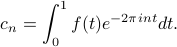      c_n = int_0^1 f(t) e^{-2 pi int} dt. 