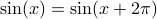 sin(x) = sin(x + 2pi)