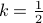 k = frac 1 2