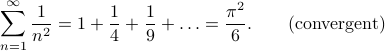      sum_{n=1}^{infty} frac 1 {n^2} = 1 + frac 1 4 + frac 1 9 + ldots = frac{pi ^2}{6}. qquad textrm{(convergent)} 