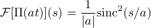      mathcal{F} [Pi (at)] (s) = frac 1 {|a|} textrm{sinc} ^2 (s / a) 