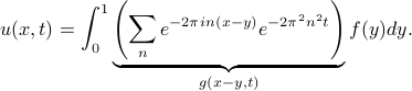    u(x,t) = int_0^1 underbrace{left(sum_n e^{-2pi in(x-y)} e^{-2pi^2n^2t}right)}_{g(x-y, t)} f(y) dy. 