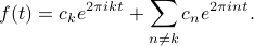    f(t) = c_k e^{2pi ikt} + sum_{n neq k} c_n e^{2pi int}. 