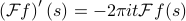      left(mathcal{F} fright)' (s) = - 2pi i t mathcal{F} f (s) 