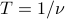 T = 1 / nu