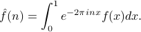      hat f(n) = int_0^1 e^{-2pi i n x} f(x) dx. 