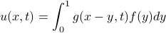  u(x,t) = int_0^1 g(x-y, t) f(y) dy 