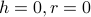 h = 0, r = 0